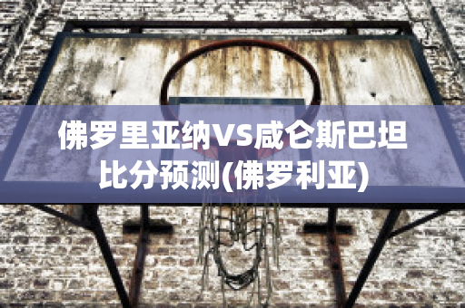 佛罗里亚纳VS咸仑斯巴坦比分预测(佛罗利亚)