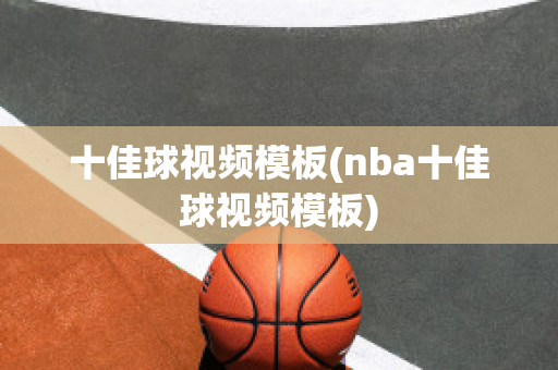 十佳球视频模板(nba十佳球视频模板)