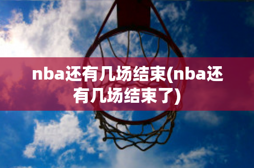 nba还有几场结束(nba还有几场结束了)