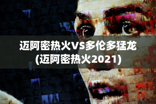 迈阿密热火VS多伦多猛龙(迈阿密热火2021)