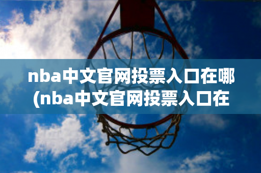 nba中文官网投票入口在哪(nba中文官网投票入口在哪里)