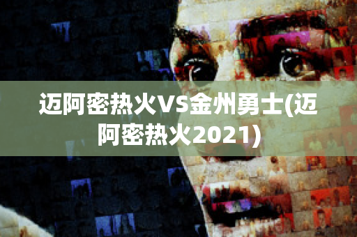 迈阿密热火VS金州勇士(迈阿密热火2021)