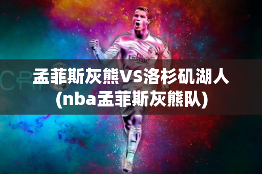 孟菲斯灰熊VS洛杉矶湖人(nba孟菲斯灰熊队)