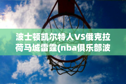 波士顿凯尔特人VS俄克拉荷马城雷霆(nba俱乐部波士顿凯尔特人)