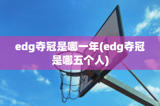 edg夺冠是哪一年(edg夺冠是哪五个人)