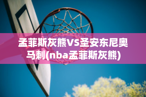 孟菲斯灰熊VS圣安东尼奥马刺(nba孟菲斯灰熊)