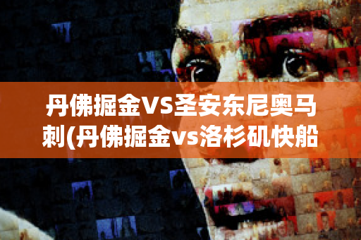 丹佛掘金VS圣安东尼奥马刺(丹佛掘金vs洛杉矶快船)