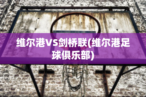 维尔港VS剑桥联(维尔港足球俱乐部)