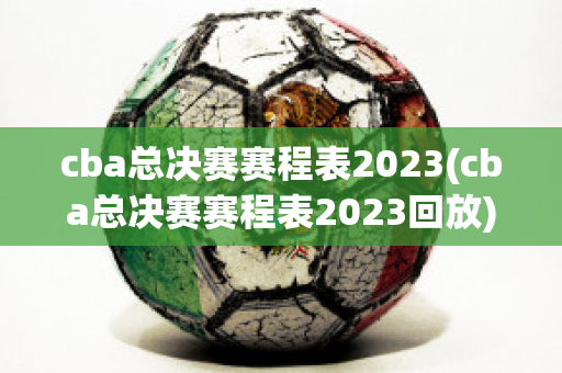 cba总决赛赛程表2023(cba总决赛赛程表2023回放)