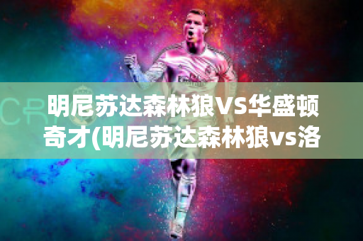 明尼苏达森林狼VS华盛顿奇才(明尼苏达森林狼vs洛杉矶湖人)