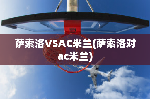 萨索洛VSAC米兰(萨索洛对ac米兰)