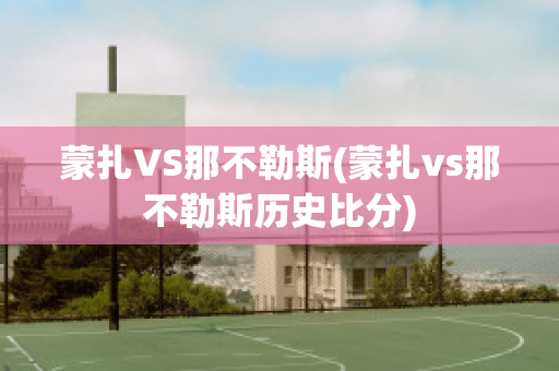 蒙扎VS那不勒斯(蒙扎vs那不勒斯历史比分)