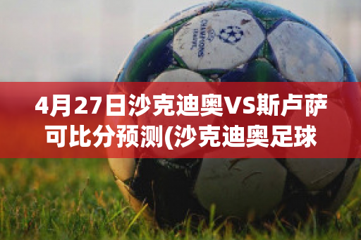 4月27日沙克迪奥VS斯卢萨可比分预测(沙克迪奥足球又名)