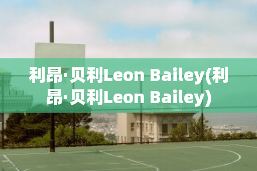 利昂·贝利Leon Bailey(利昂·贝利Leon Bailey)