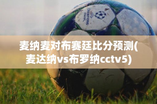 麦纳麦对布赛廷比分预测(麦达纳vs布罗纳cctv5)