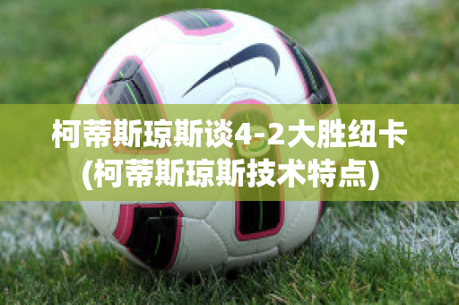 柯蒂斯琼斯谈4-2大胜纽卡(柯蒂斯琼斯技术特点)