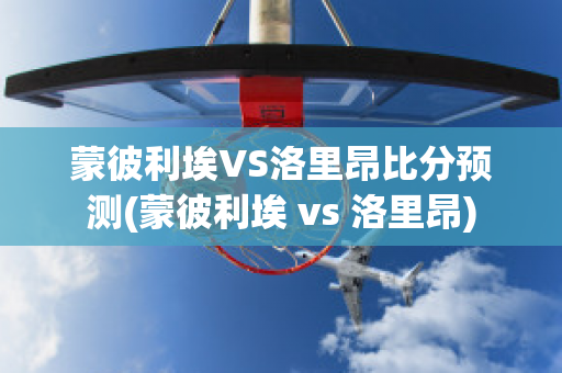 蒙彼利埃VS洛里昂比分预测(蒙彼利埃 vs 洛里昂)