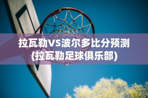 拉瓦勒VS波尔多比分预测(拉瓦勒足球俱乐部)