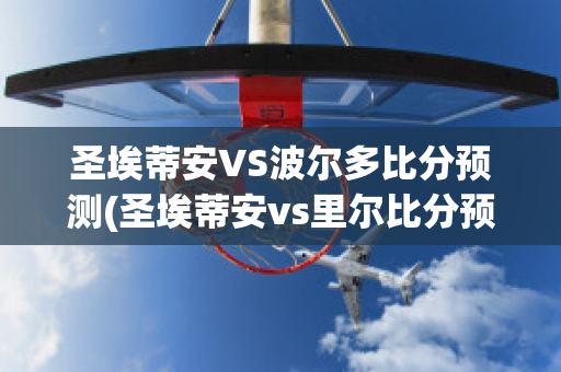 圣埃蒂安VS波尔多比分预测(圣埃蒂安vs里尔比分预测)