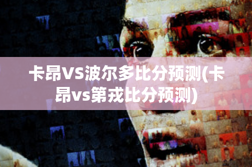 卡昂VS波尔多比分预测(卡昂vs第戎比分预测)