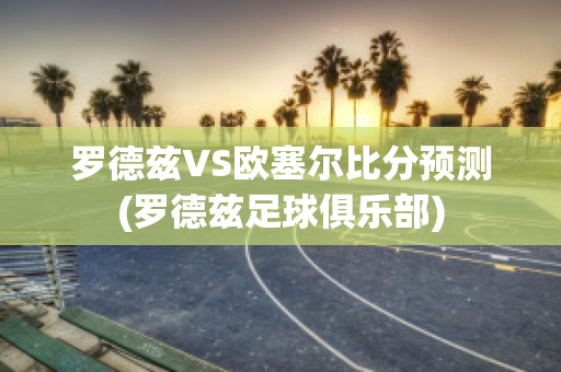 罗德兹VS欧塞尔比分预测(罗德兹足球俱乐部)