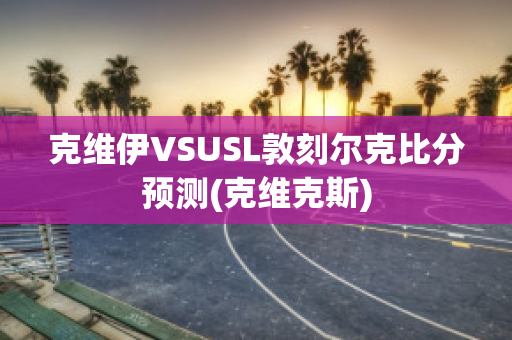 克维伊VSUSL敦刻尔克比分预测(克维克斯)