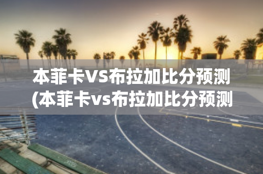 本菲卡VS布拉加比分预测(本菲卡vs布拉加比分预测最新消息)