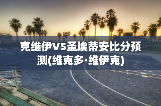 克维伊VS圣埃蒂安比分预测(维克多·维伊克)