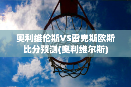 奥利维伦斯VS雷克斯欧斯比分预测(奥利维尔斯)