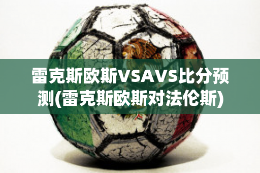 雷克斯欧斯VSAVS比分预测(雷克斯欧斯对法伦斯)