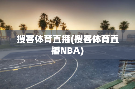 搜客体育直播(搜客体育直播NBA)