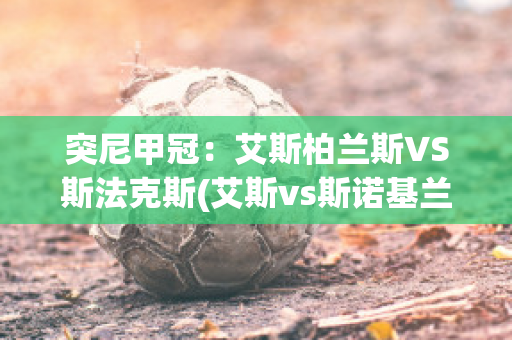 突尼甲冠：艾斯柏兰斯VS斯法克斯(艾斯vs斯诺基兰)