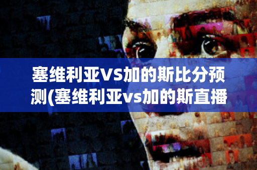 塞维利亚VS加的斯比分预测(塞维利亚vs加的斯直播)