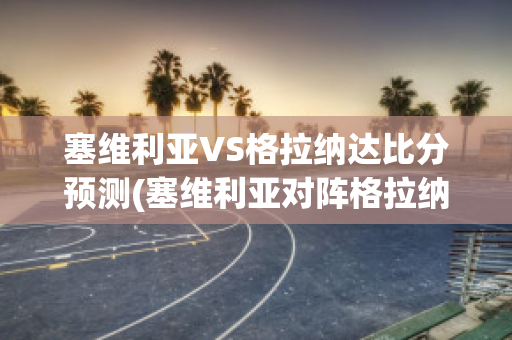 塞维利亚VS格拉纳达比分预测(塞维利亚对阵格拉纳达)