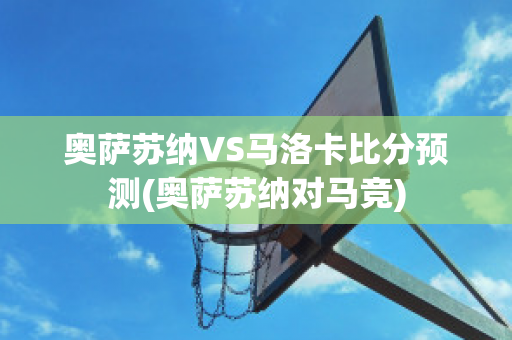 奥萨苏纳VS马洛卡比分预测(奥萨苏纳对马竞)