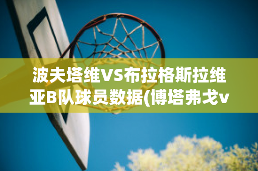 波夫塔维VS布拉格斯拉维亚B队球员数据(博塔弗戈vs维多利亚)