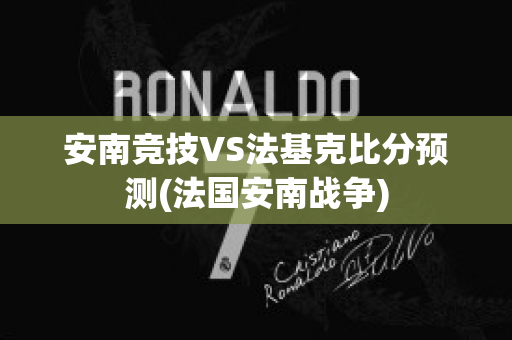 安南竞技VS法基克比分预测(法国安南战争)