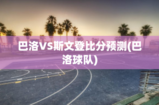 巴洛VS斯文登比分预测(巴洛球队)