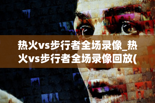 热火vs步行者全场录像_热火vs步行者全场录像回放(热火vs步行者第七场录像)