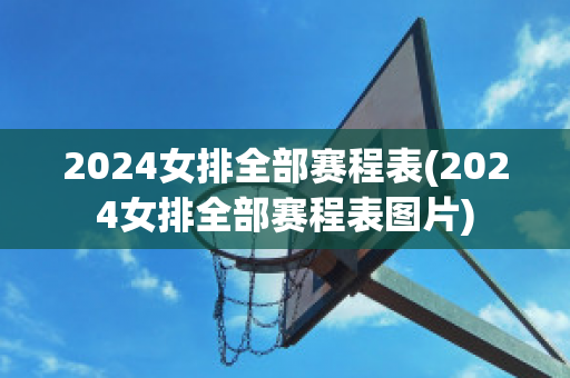 2024女排全部赛程表(2024女排全部赛程表图片)