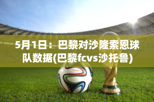 5月1日：巴黎对沙隆索恩球队数据(巴黎fcvs沙托鲁)