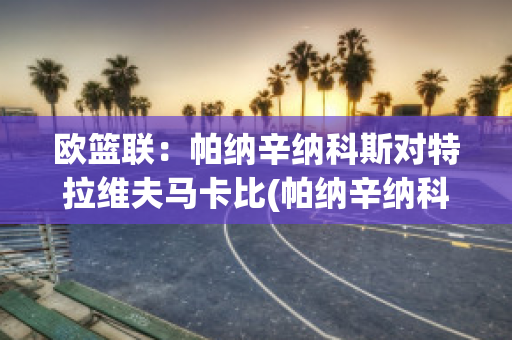 欧篮联：帕纳辛纳科斯对特拉维夫马卡比(帕纳辛纳科斯足球俱乐部)